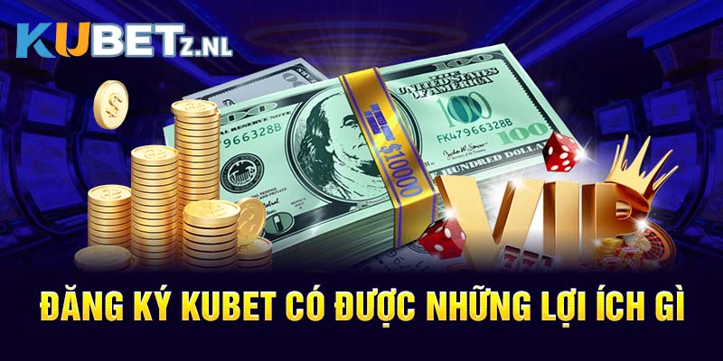 Đăng ký KUBET có được những lợi ích gì