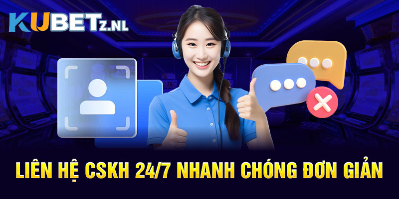 Liên hệ CSKH 24/7 nhanh chóng đơn giản