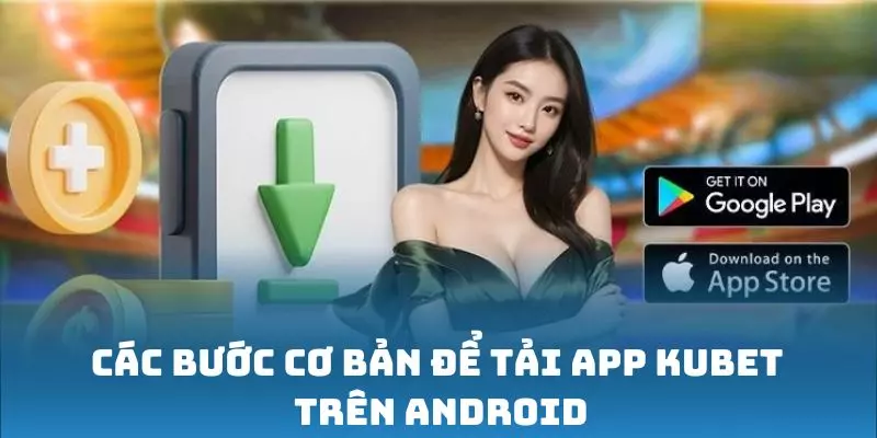 Các bước cơ bản để tải app Kubet trên Android