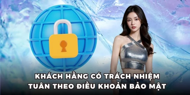 Khách hàng có trách nhiệm tuân theo điều khoản bảo mật