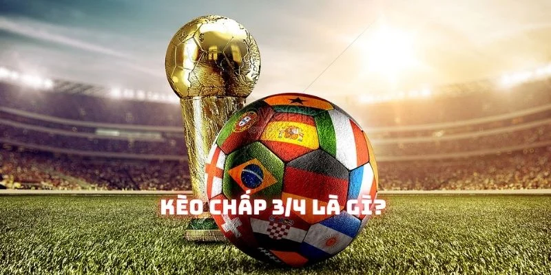 Kèo chấp 3/4 sẽ như thế nào? Kubet sẽ giải thích từ a tới z