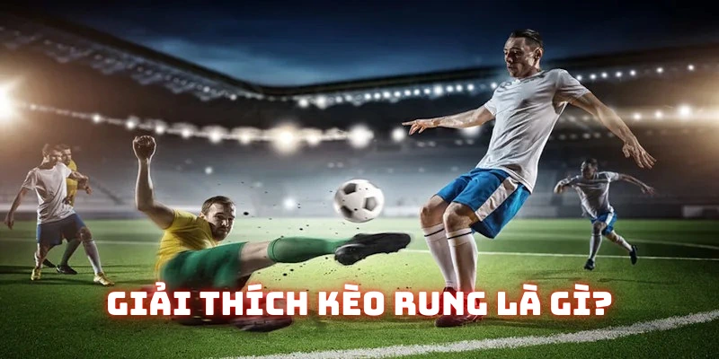 Diễn giải ý nghĩa về kèo rung là gì