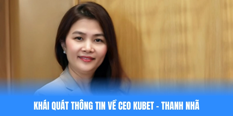 Khái quát thông tin về CEO KUBET - Thanh Nhã