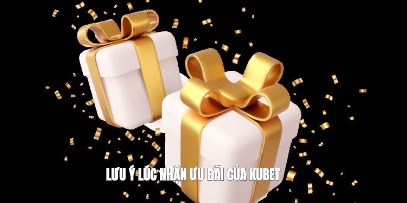 Lưu ý lúc nhận ưu đãi của Kubet