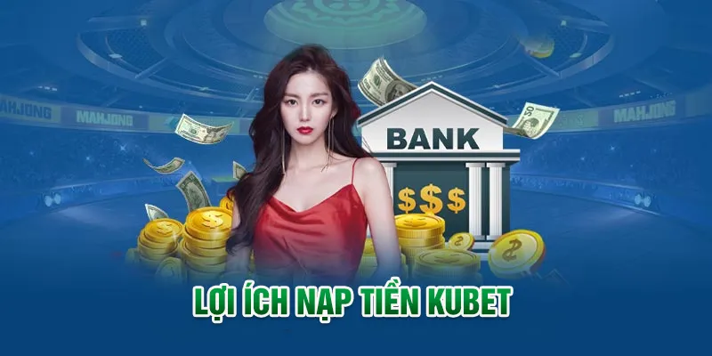Lợi ích nạp tiền KUBET