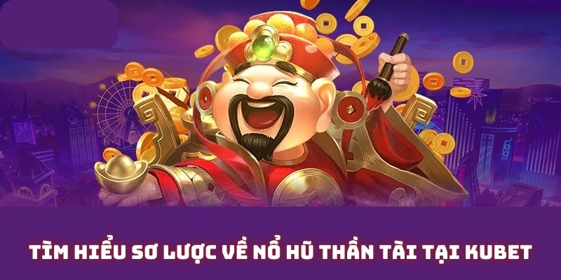 Tìm hiểu sơ lược về trò chơi nổ hũ thần tài tại Kubet