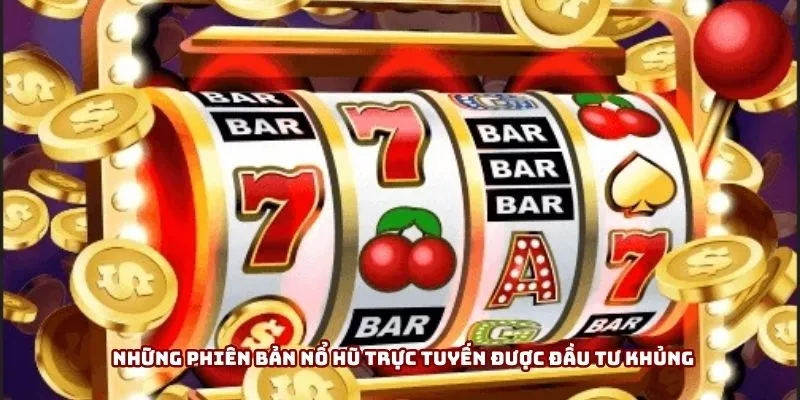 Những phiên bản nổ hũ trực tuyến được đầu tư khủng