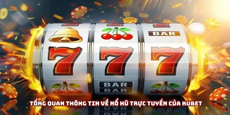 Tổng quan thông tin về nổ hũ trực tuyến của Kubet