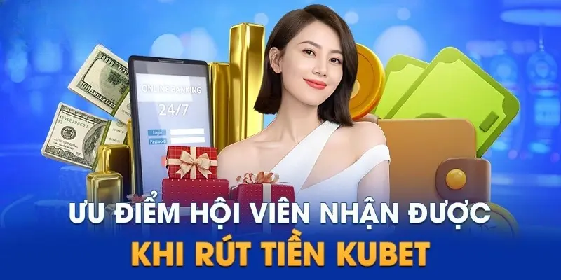 3 lợi ích được nhận nổi bật nhất khi tiến hành rút tiền Kubet