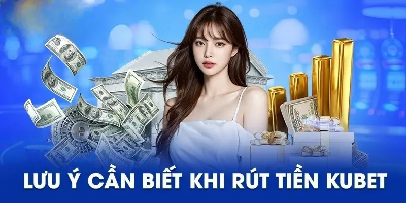 4 lưu ý đáng biết khi thực hiện rút tiền Kubet trực tuyến