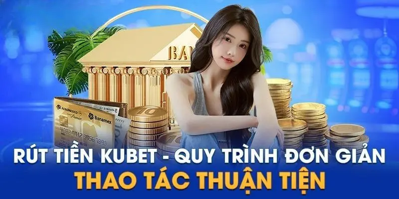 Chỉ dẫn tân thủ các cách rút tiền Kubet an toàn và đang thịnh hành