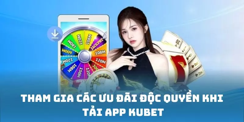 Tham gia các ưu đãi độc quyền khi tải app Kubet